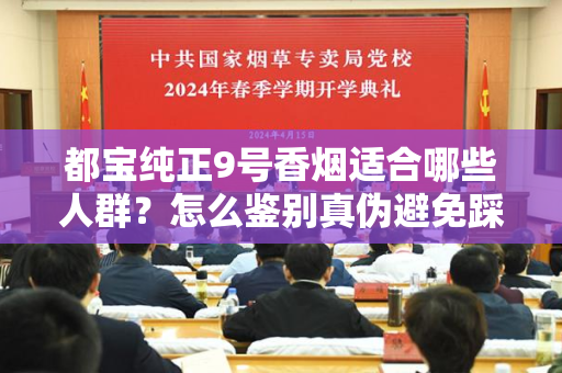 都宝纯正9号香烟适合哪些人群？怎么鉴别真伪避免踩坑？